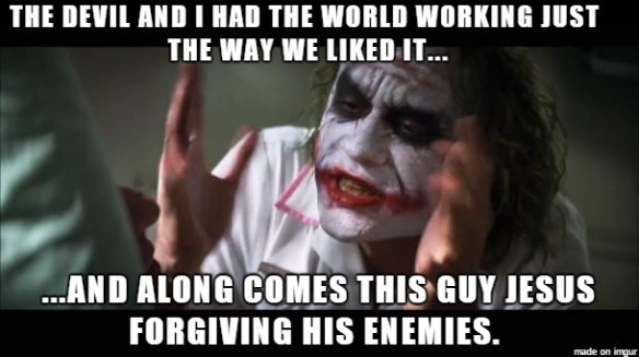 Image of the Joker looking frustrated. Text says "The devil and I had the world working just the way we liked it...and along comes this guy Jesus forgiving his enemies."